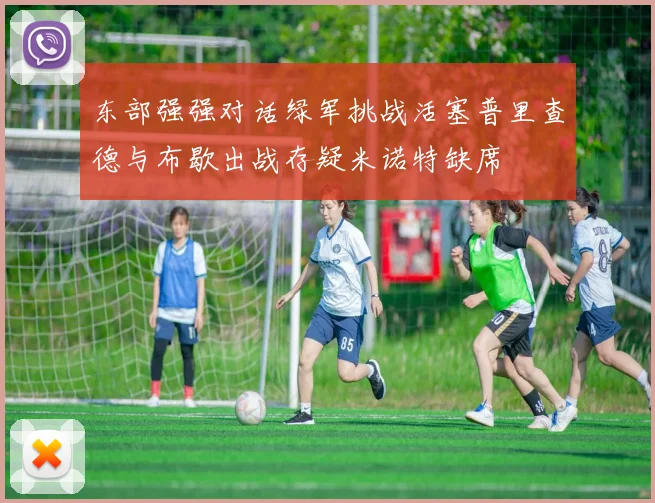东部强强对话绿军挑战活塞普里查德与布歇出战存疑米诺特缺席