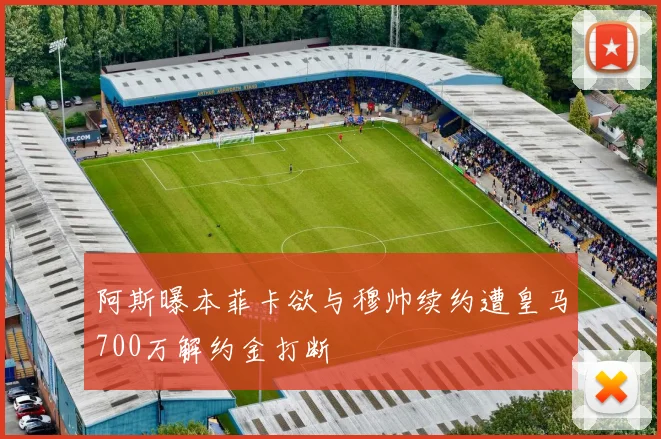 阿斯曝本菲卡欲与穆帅续约遭皇马700万解约金打断