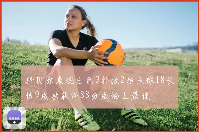 科贝尔表现出色3扑救2拒点球18长传9成功获评88分成场上最佳