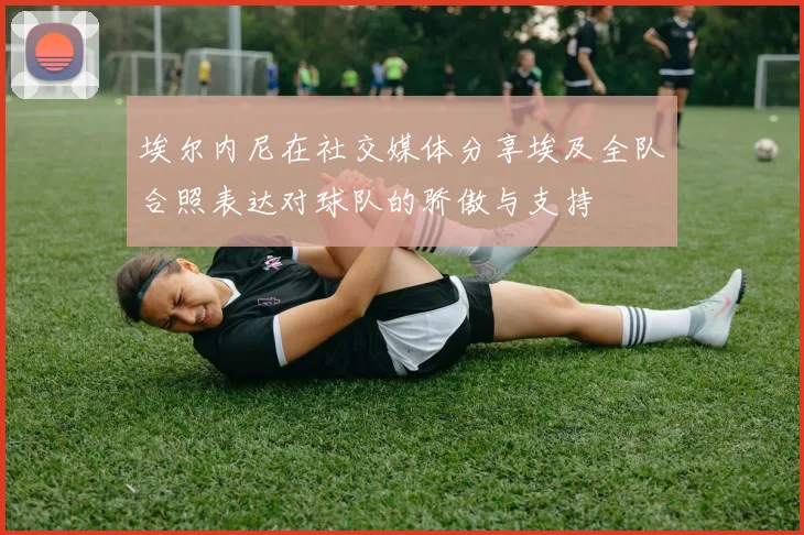 埃尔内尼在社交媒体分享埃及全队合照表达对球队的骄傲与支持
