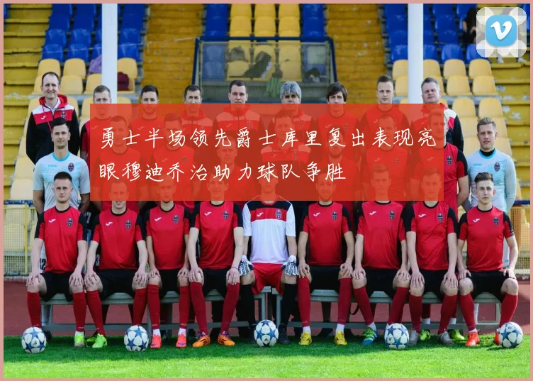 勇士半场领先爵士库里复出表现亮眼穆迪乔治助力球队争胜