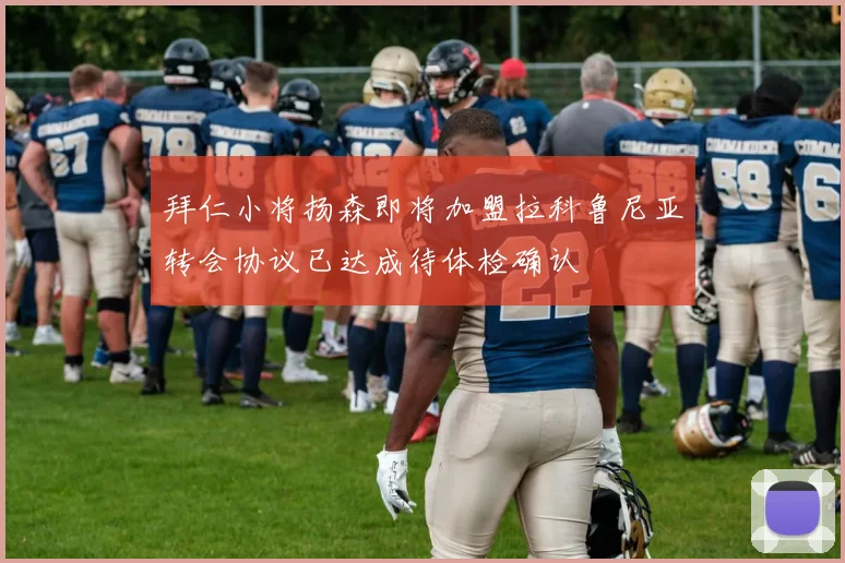 拜仁小将扬森即将加盟拉科鲁尼亚转会协议已达成待体检确认