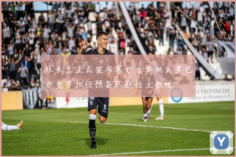 AC米兰正式宣布塞尔吉奥纳瓦罗巴尔克罗担任预备队新任主教练