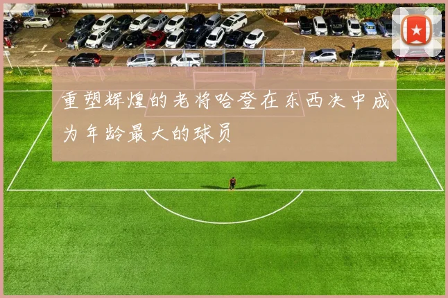 重塑辉煌的老将哈登在东西决中成为年龄最大的球员