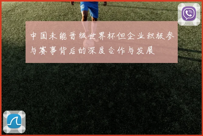 中国未能晋级世界杯但企业积极参与赛事背后的深度合作与发展