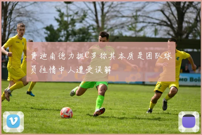 费迪南德力挺C罗称其本质是团队球员性情中人遭受误解