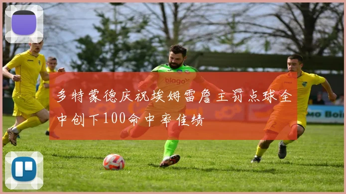 多特蒙德庆祝埃姆雷詹主罚点球全中创下100命中率佳绩